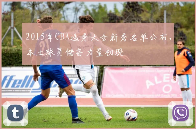 2015年CBA选秀大会新秀名单公布，本土球员储备力量初现